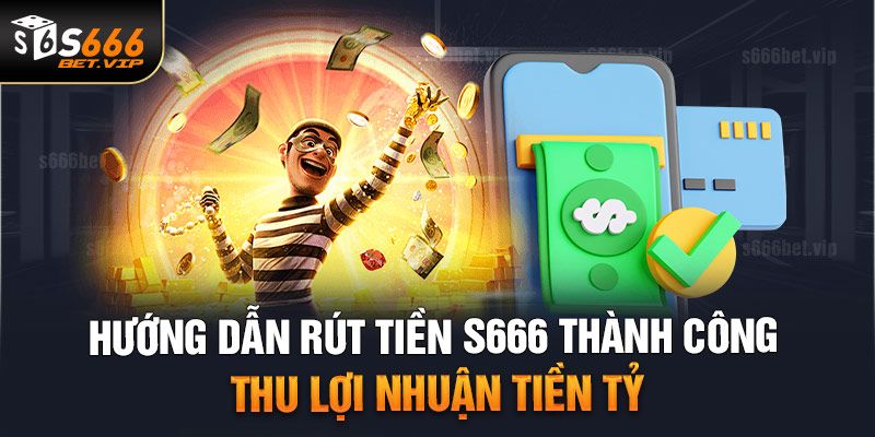 Rút tiền S666 - Hướng dẫn chi tiết và điều kiện cần biết 