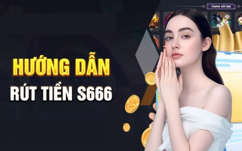 Rút tiền s666 nhanh chóng mọi lúc mọi nơi không giới hạn