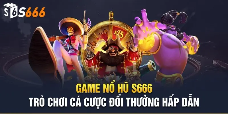 Nổ hũ S666 - Sảnh game giúp bạn giàu lên chỉ bằng một ván